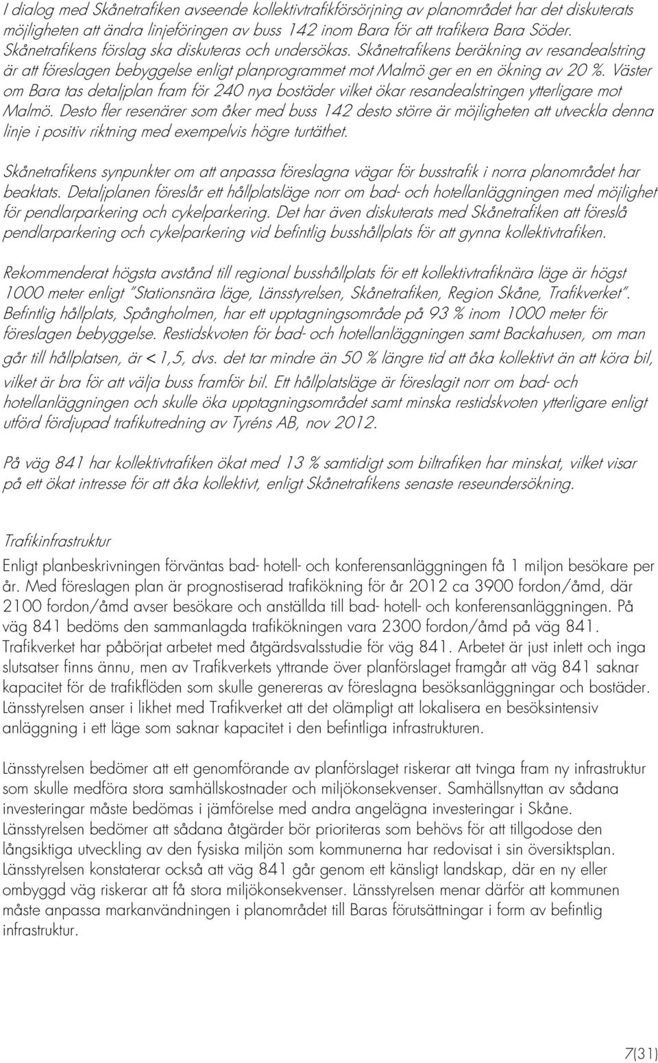 Väster om Bara tas detaljplan fram för 240 nya bostäder vilket ökar resandealstringen ytterligare mot Malmö.