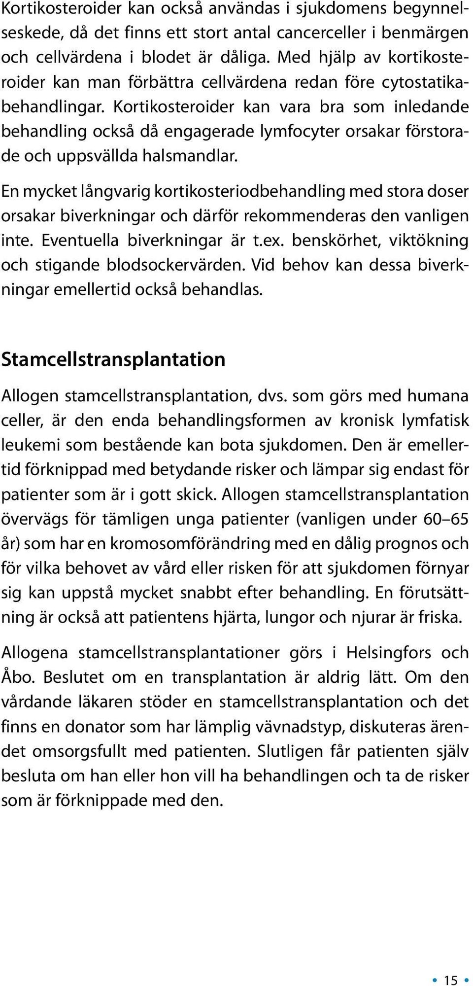 Kortikosteroider kan vara bra som inledande behandling också då engagerade lymfocyter orsakar förstorade och uppsvällda halsmandlar.