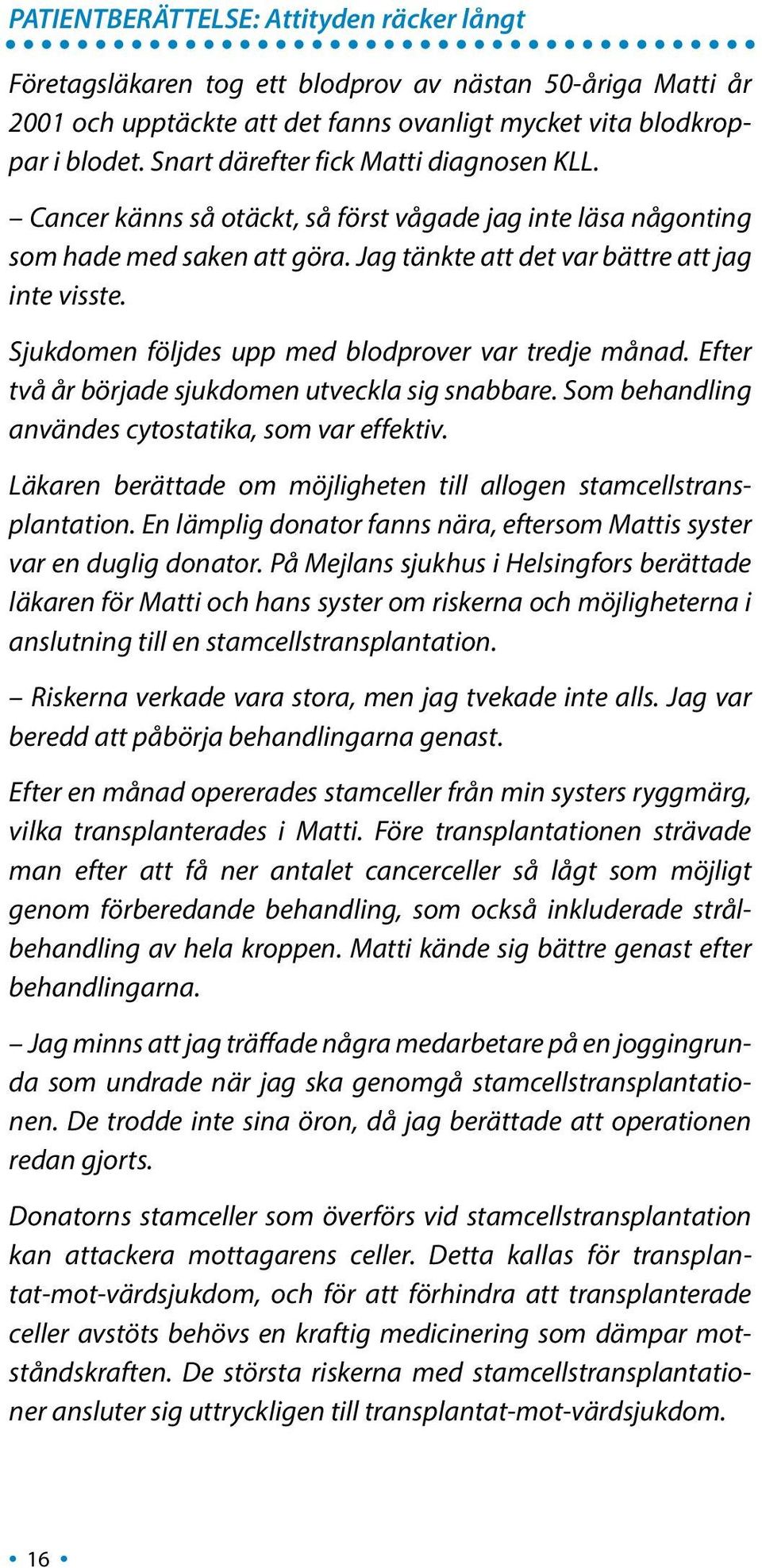 Sjukdomen följdes upp med blodprover var tredje månad. Efter två år började sjukdomen utveckla sig snabbare. Som behandling användes cytostatika, som var effektiv.