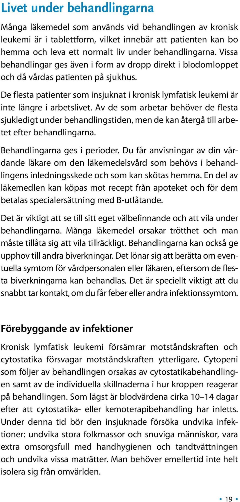 Av de som arbetar behöver de flesta sjukledigt under behandlingstiden, men de kan återgå till arbetet efter behandlingarna. Behandlingarna ges i perioder.