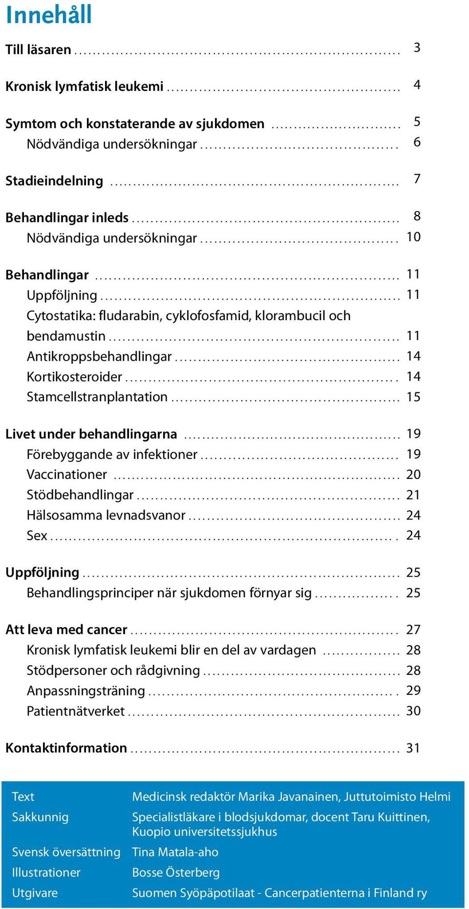 .... Stamcellstranplantation..... Livet under behandlingarna... 19 Förebyggande av infektioner... 19 Vaccinationer... 20 Stödbehandlingar... 21 Hälsosamma levnadsvanor... 24 Sex.... 24 Uppföljning.