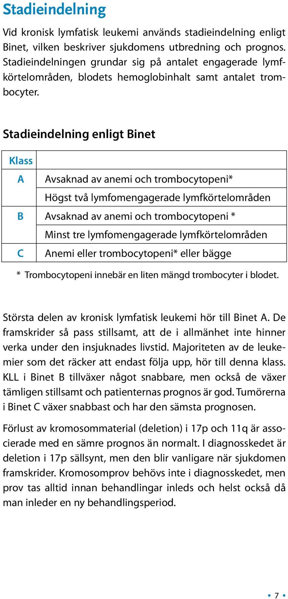 Stadieindelning enligt Binet Klass A Avsaknad av anemi och trombocytopeni* Högst två lymfomengagerade lymfkörtelområden B Avsaknad av anemi och trombocytopeni * Minst tre lymfomengagerade