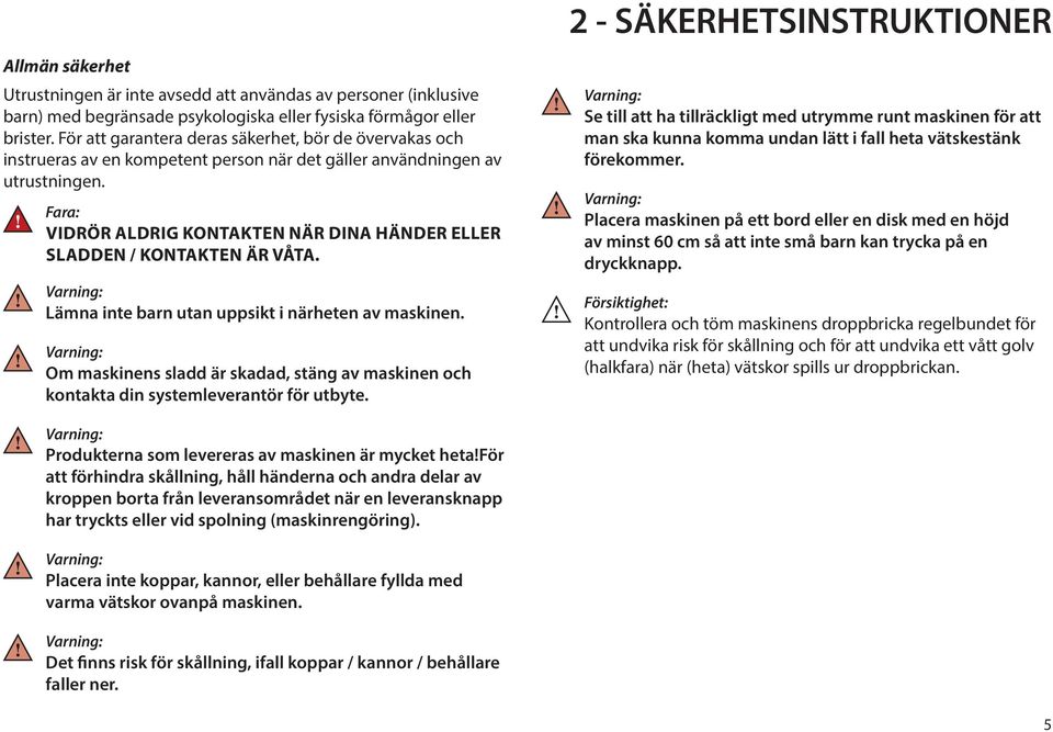 Fara: VIDRÖR ALDRIG KONTAKTEN NÄR DINA HÄNDER ELLER SLADDEN / KONTAKTEN ÄR VÅTA. Varning: Lämna inte barn utan uppsikt i närheten av maskinen.