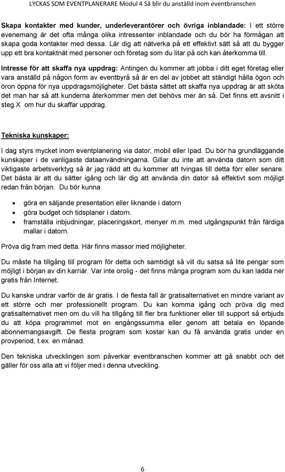 Intresse för att skaffa nya uppdrag: Antingen du kommer att jobba i ditt eget företag eller vara anställd på någon form av eventbyrå så är en del av jobbet att ständigt hålla ögon och öron öppna för