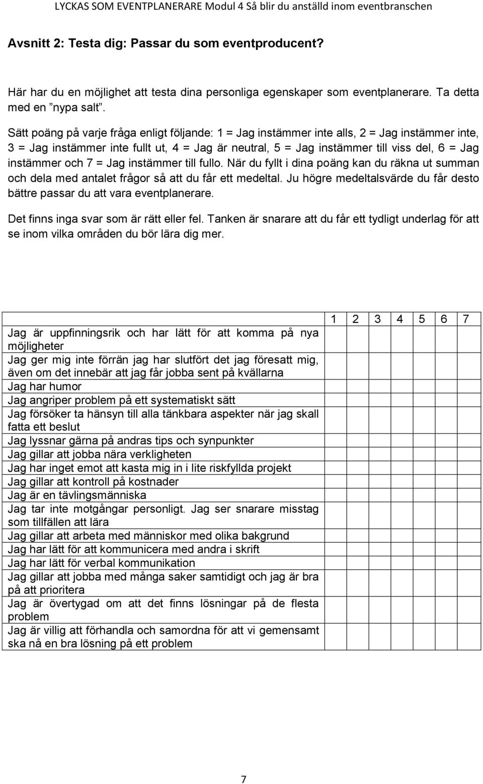 och 7 = Jag instämmer till fullo. När du fyllt i dina poäng kan du räkna ut summan och dela med antalet frågor så att du får ett medeltal.