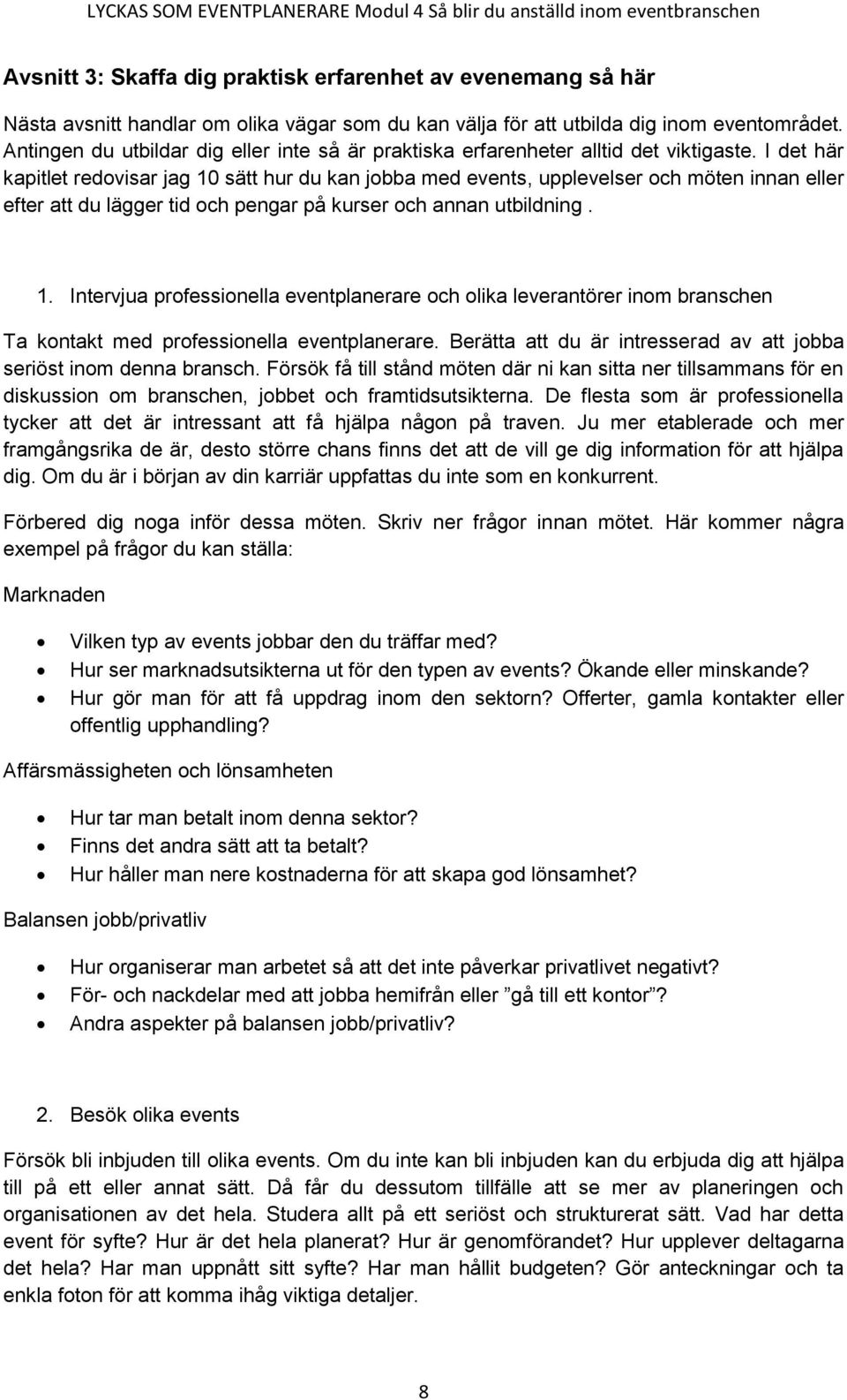 I det här kapitlet redovisar jag 10 sätt hur du kan jobba med events, upplevelser och möten innan eller efter att du lägger tid och pengar på kurser och annan utbildning. 1. Intervjua professionella eventplanerare och olika leverantörer inom branschen Ta kontakt med professionella eventplanerare.