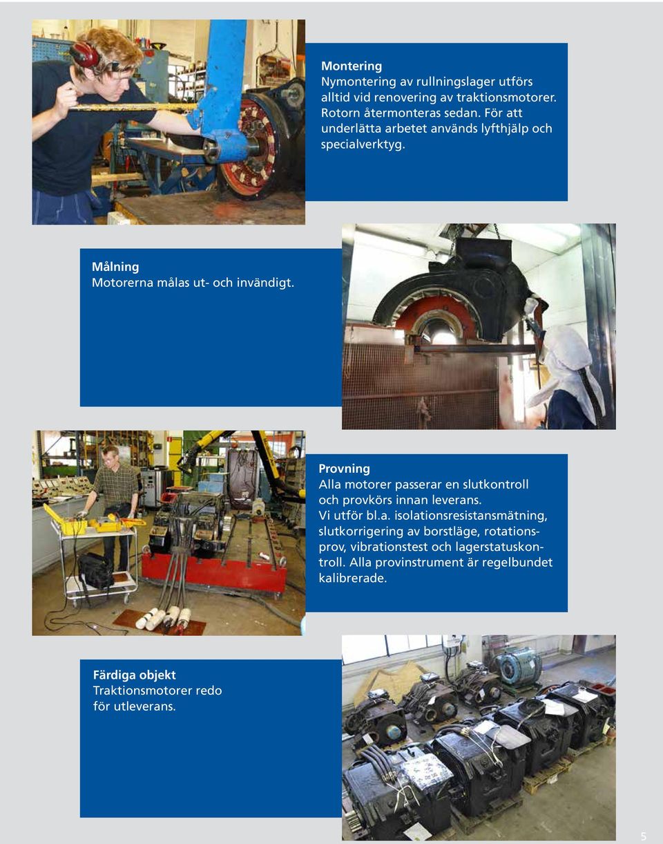 Provning Alla motorer passerar en slutkontroll och provkörs innan leverans. Vi utför bl.a. isolationsresistansmätning, slutkorrigering av borstläge, rotationsprov, vibrationstest och lagerstatuskontroll.