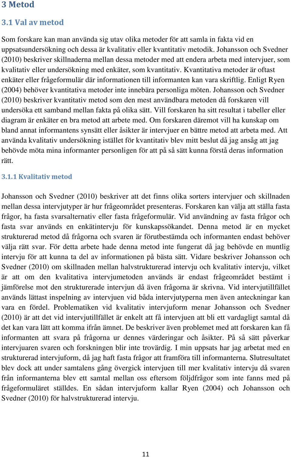 Kvantitativa metoder är oftast enkäter eller frågeformulär där informationen till informanten kan vara skriftlig. Enligt Ryen (2004) behöver kvantitativa metoder inte innebära personliga möten.