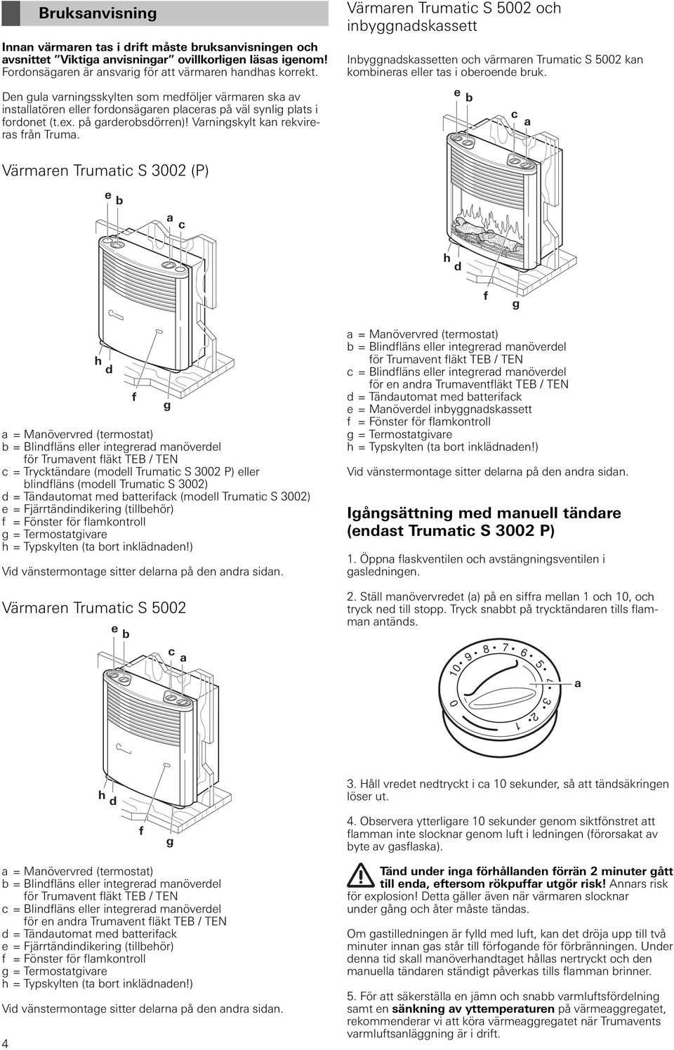 Värmaren Trumatic S 5002 och inbyggnadskassett Inbyggnadskassetten och värmaren Trumatic S 5002 kan kombineras eller tas i oberoende bruk.