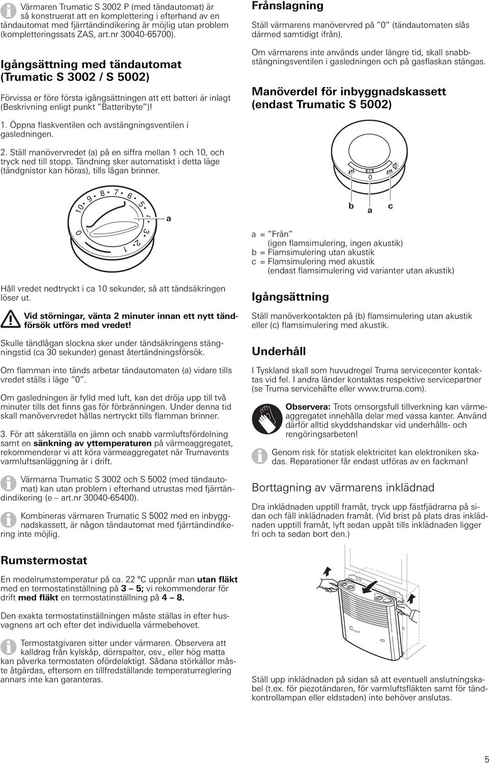 Frånslagning Ställ värmarens manövervred på 0 (tändautomaten slås därmed samtidigt ifrån).