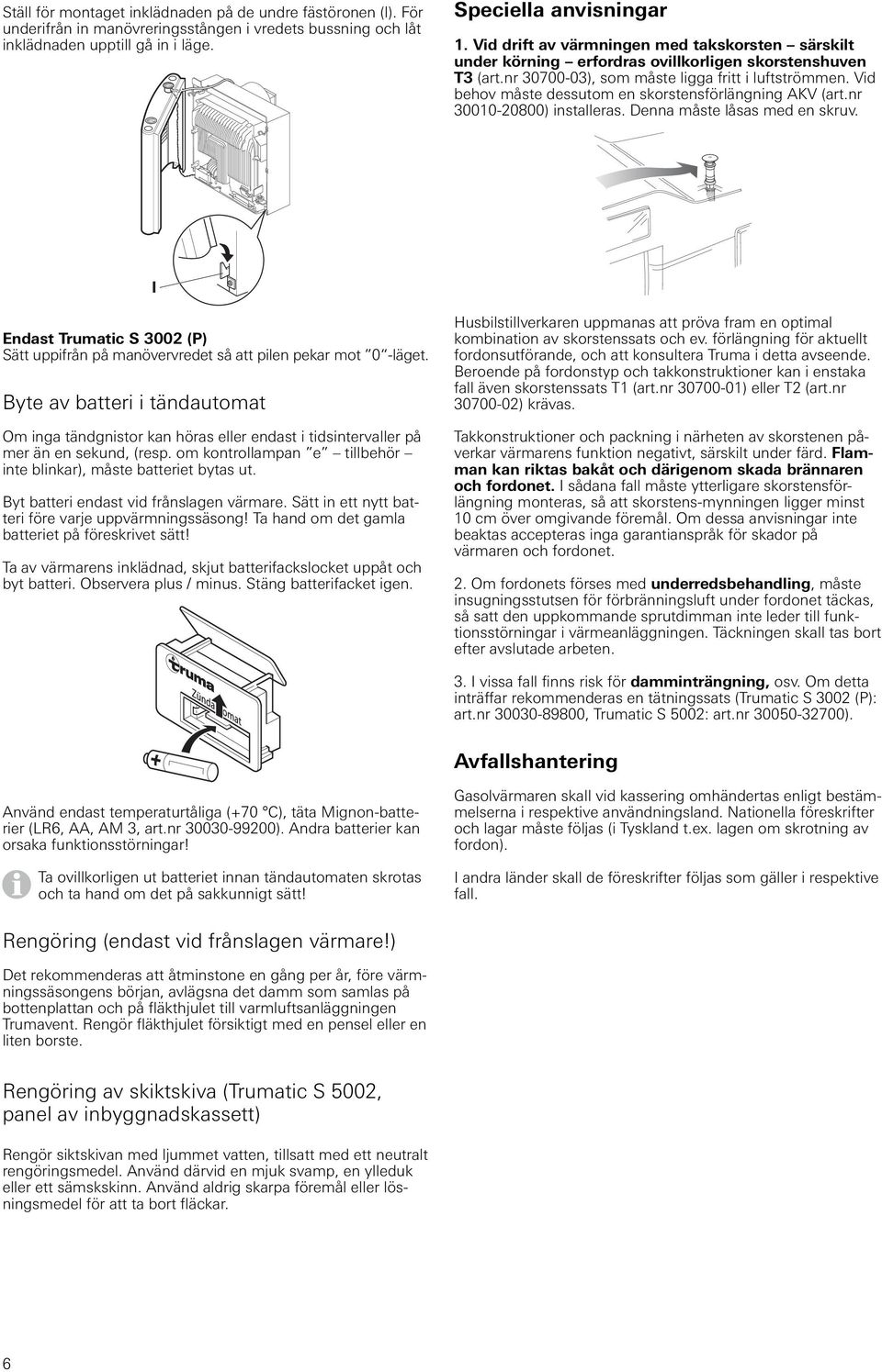 Vid behov måste dessutom en skorstensförlängning AKV (art.nr 30010-20800) installeras. Denna måste låsas med en skruv.