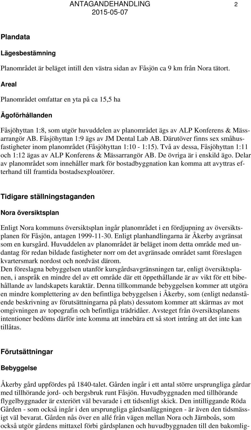 Därutöver finns sex småhusfastigheter inom planområdet (Fåsjöhyttan 1:10-1:15). Två av dessa, Fåsjöhyttan 1:11 och 1:12 ägas av ALP Konferens & Mässarrangör AB. De övriga är i enskild ägo.