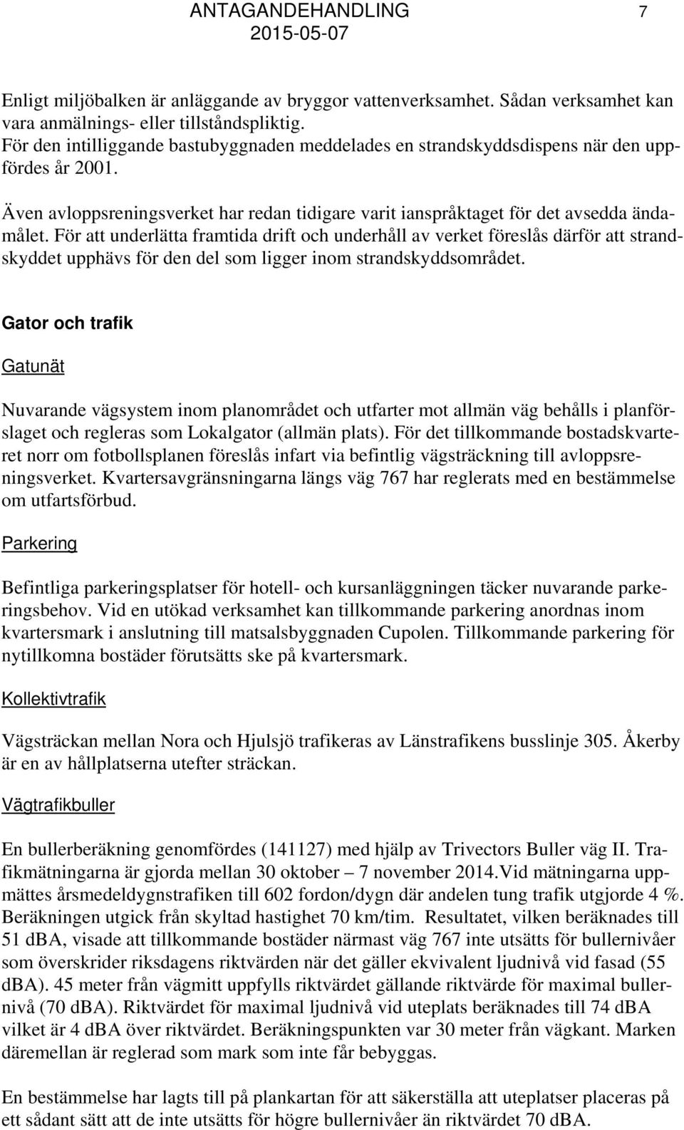 För att underlätta framtida drift och underhåll av verket föreslås därför att strandskyddet upphävs för den del som ligger inom strandskyddsområdet.