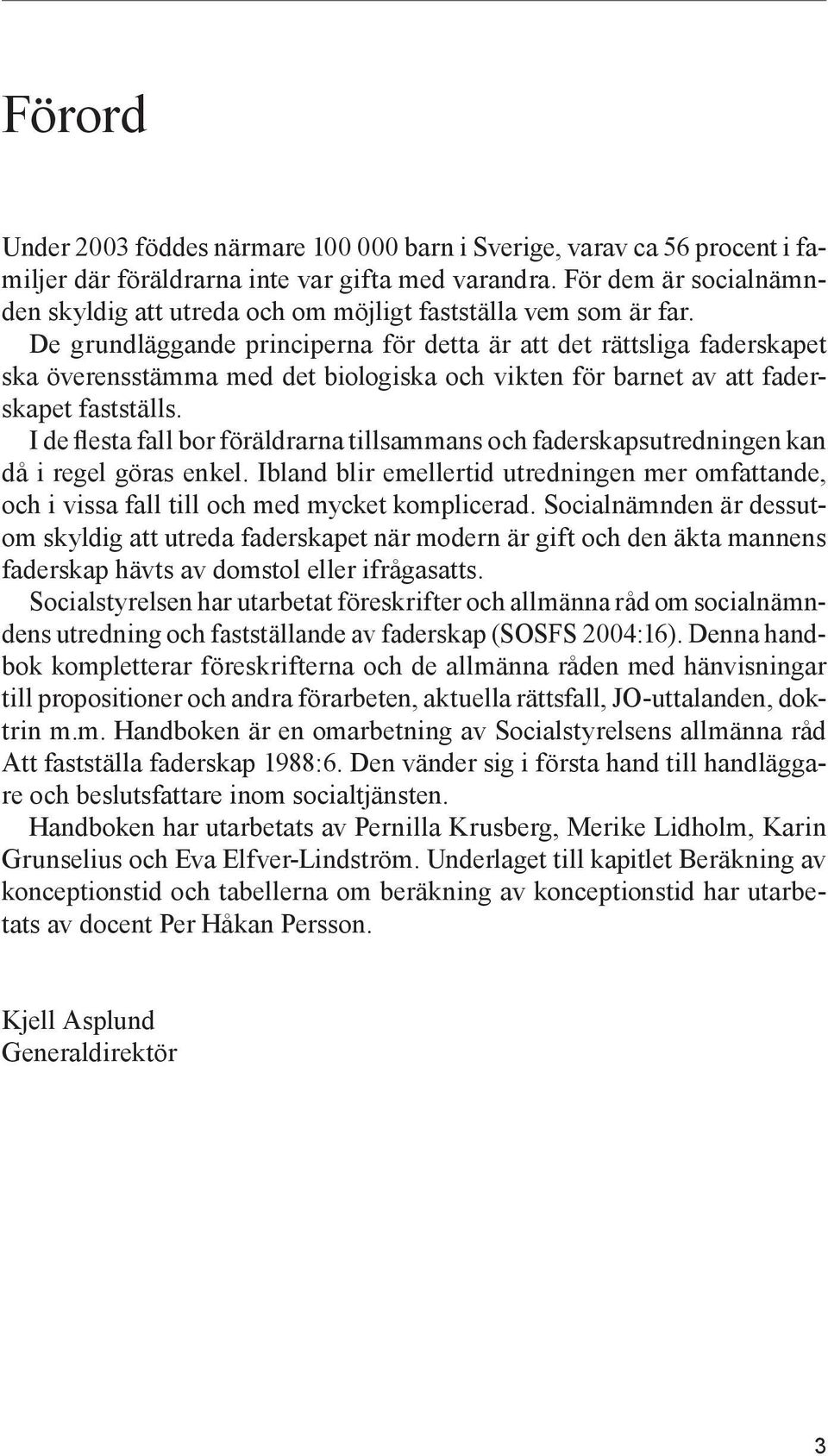 De grundläggande principerna för detta är att det rättsliga faderskapet ska överensstämma med det biologiska och vikten för barnet av att faderskapet fastställs.