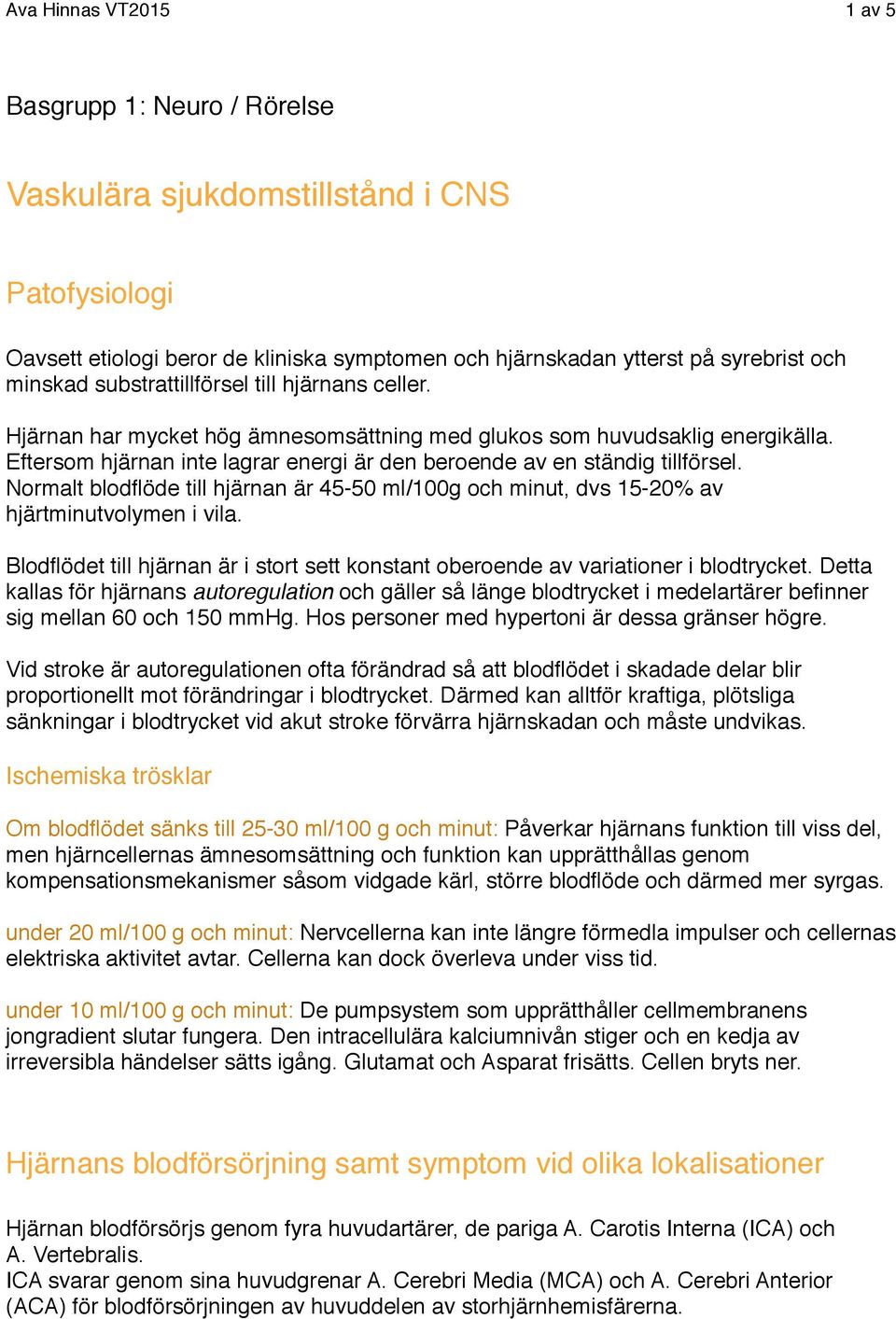 Normalt blodflöde till hjärnan är 45-50 ml/100g och minut, dvs 15-20% av hjärtminutvolymen i vila. Blodflödet till hjärnan är i stort sett konstant oberoende av variationer i blodtrycket.