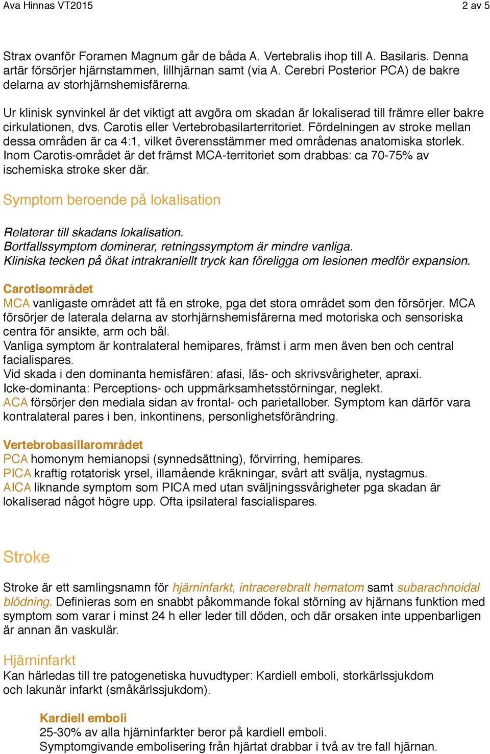 Carotis eller Vertebrobasilarterritoriet. Fördelningen av stroke mellan dessa områden är ca 4:1, vilket överensstämmer med områdenas anatomiska storlek.