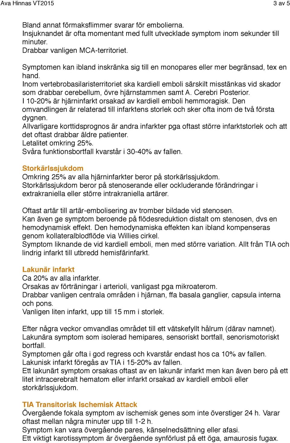 Inom vertebrobasilaristerritoriet ska kardiell emboli särskilt misstänkas vid skador som drabbar cerebellum, övre hjärnstammen samt A. Cerebri Posterior.