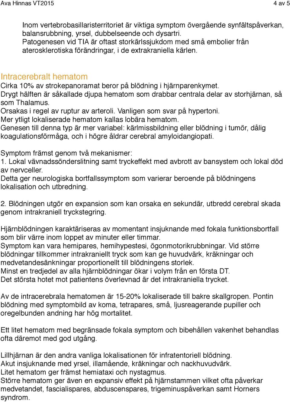 Intracerebralt hematom Cirka 10% av strokepanoramat beror på blödning i hjärnparenkymet. Drygt hälften är såkallade djupa hematom som drabbar centrala delar av storhjärnan, så som Thalamus.