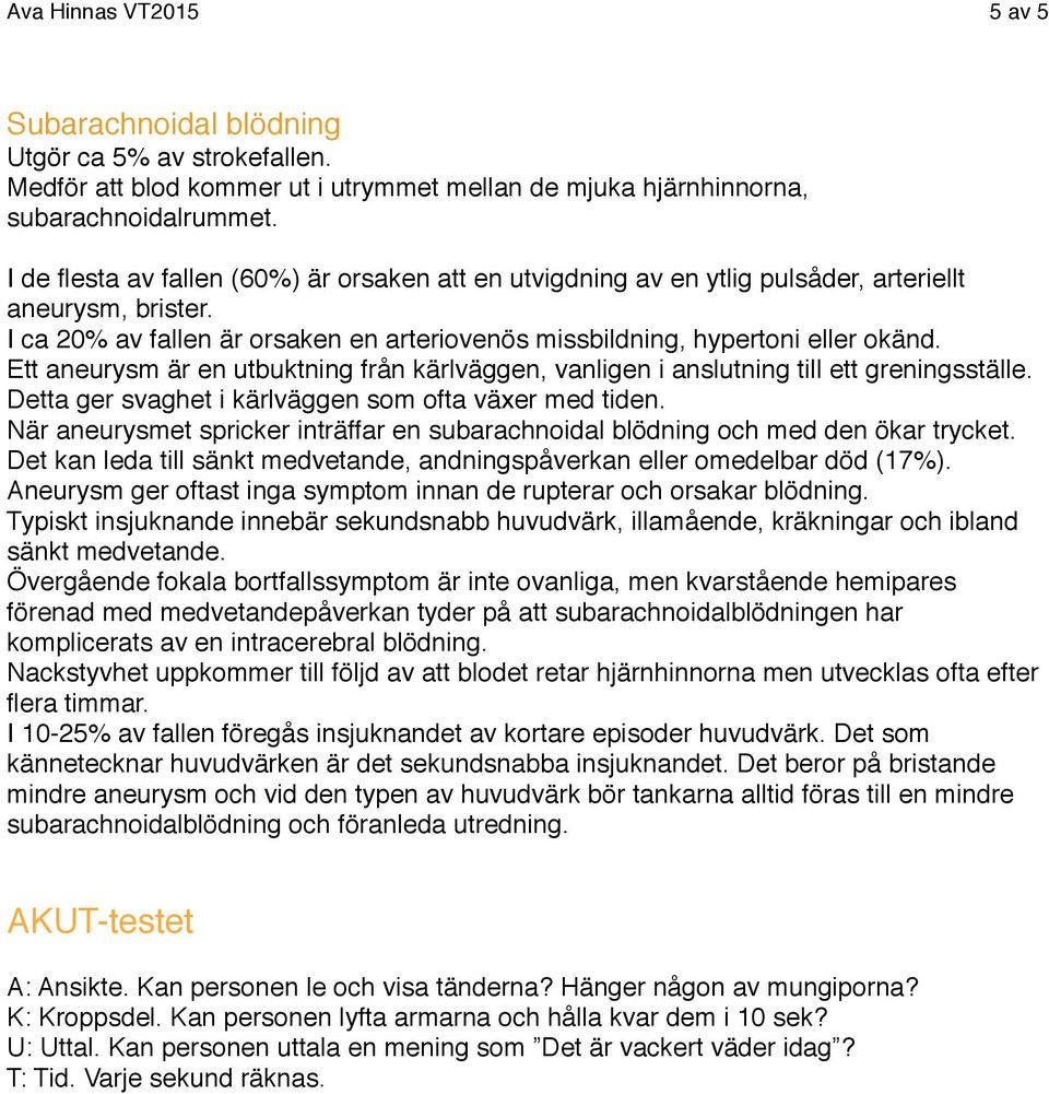 Ett aneurysm är en utbuktning från kärlväggen, vanligen i anslutning till ett greningsställe. Detta ger svaghet i kärlväggen som ofta växer med tiden.