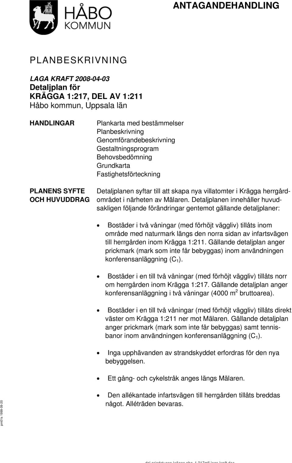 Detaljplanen innehåller huvudsakligen följande förändringar gentemot gällande detaljplaner: Bostäder i två våningar (med förhöjt väggliv) tillåts inom område med naturmark längs den norra sidan av