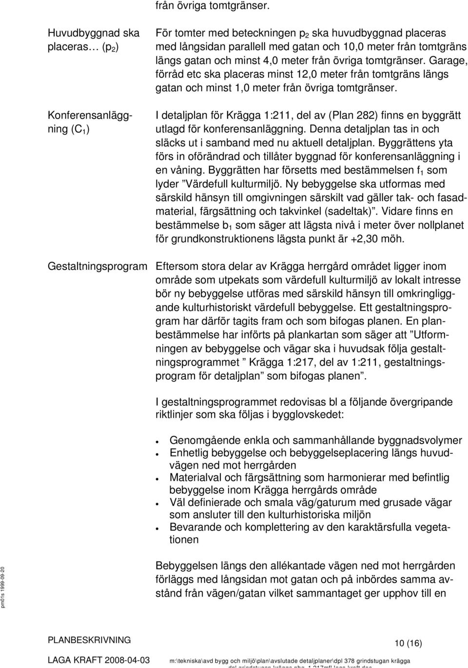 4,0 meter  Garage, förråd etc ska placeras minst 12,0 meter från tomtgräns längs gatan och minst 1,0 meter  I detaljplan för Krägga 1:211, del av (Plan 282) finns en byggrätt utlagd för