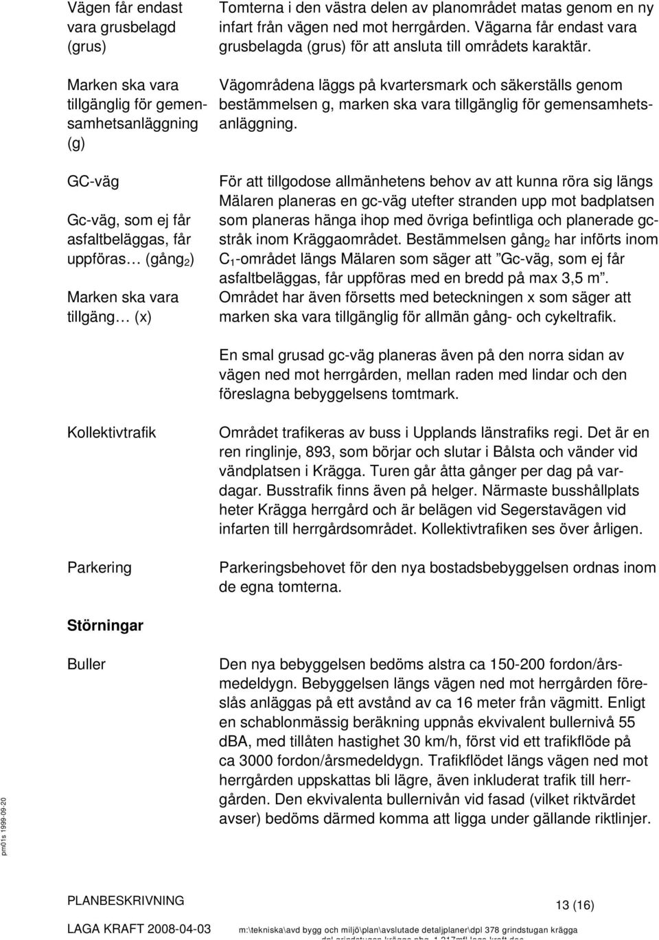 Vägområdena läggs på kvartersmark och säkerställs genom bestämmelsen g, marken ska vara tillgänglig för gemensamhetsanläggning.