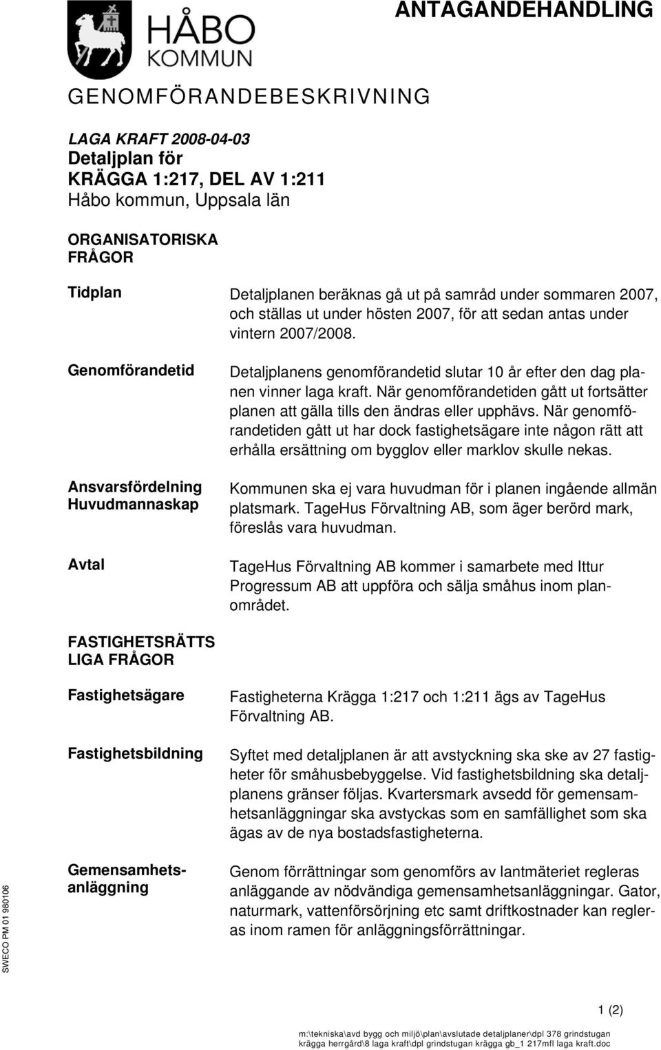 Genomförandetid Ansvarsfördelning Huvudmannaskap Avtal Detaljplanens genomförandetid slutar 10 år efter den dag planen vinner laga kraft.