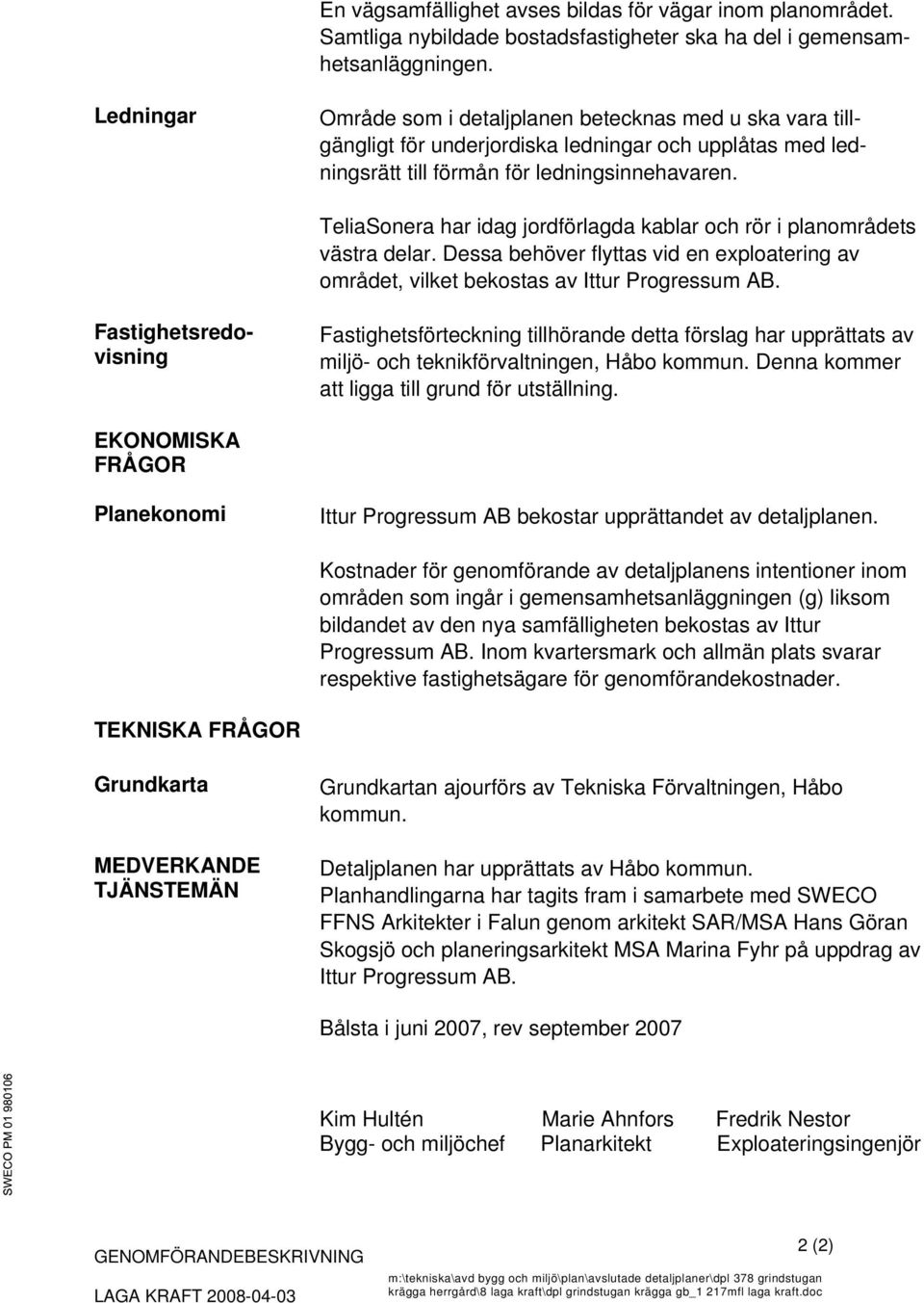 TeliaSonera har idag jordförlagda kablar och rör i planområdets västra delar. Dessa behöver flyttas vid en exploatering av området, vilket bekostas av Ittur Progressum AB.