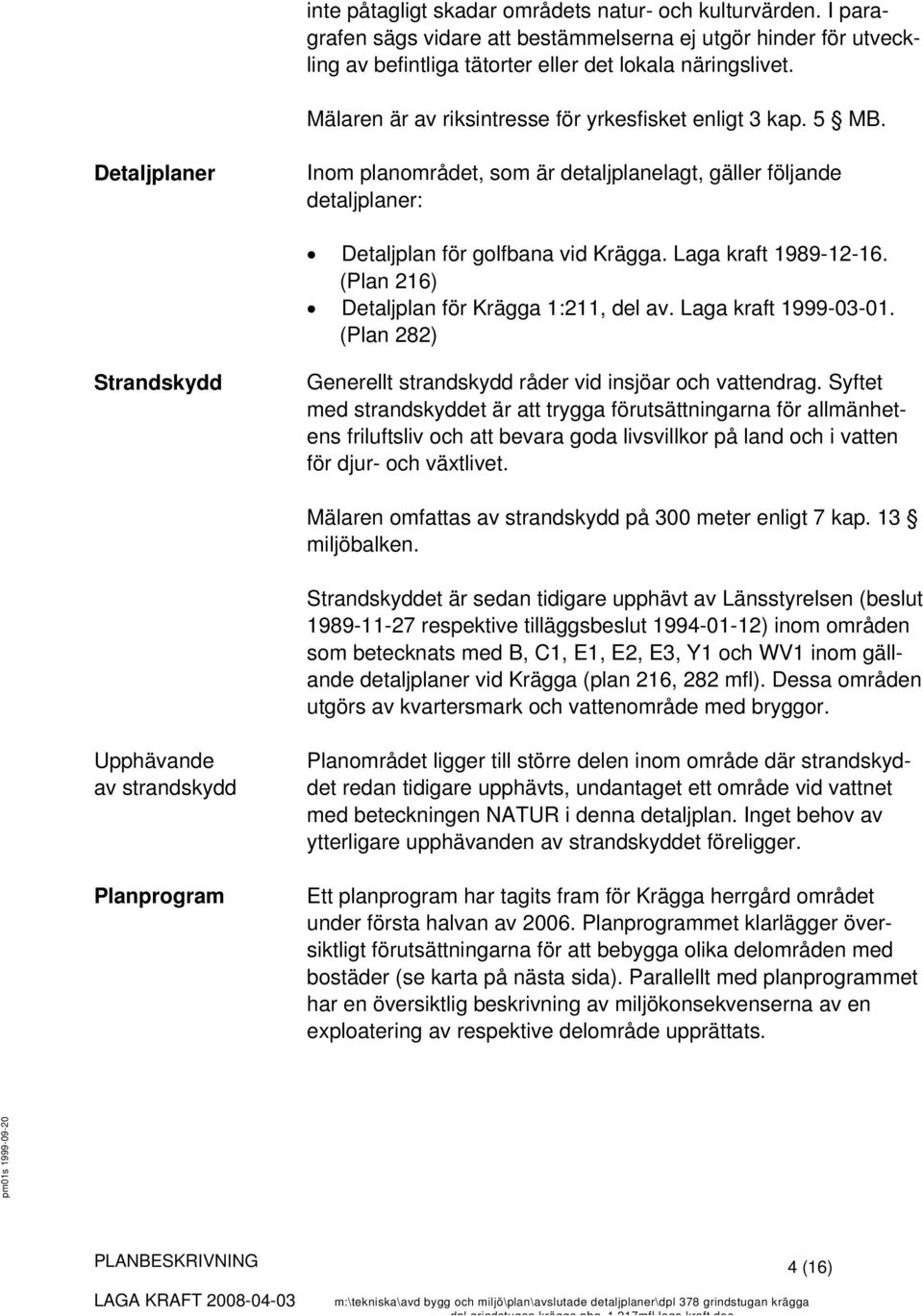 Laga kraft 1989-12-16. (Plan 216) Detaljplan för Krägga 1:211, del av. Laga kraft 1999-03-01. (Plan 282) Strandskydd Generellt strandskydd råder vid insjöar och vattendrag.