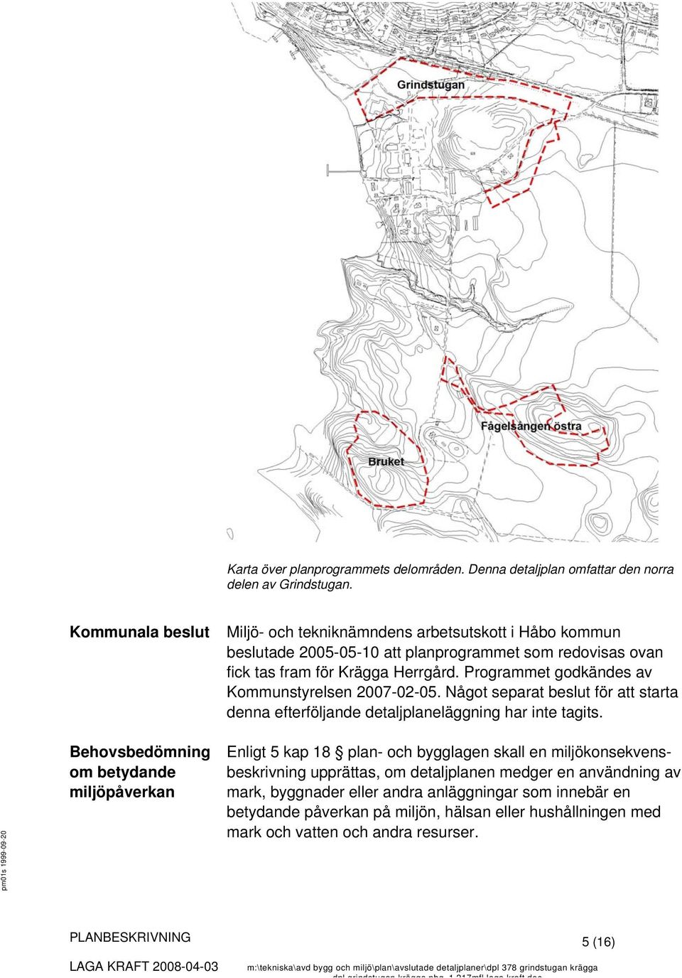 fram för Krägga Herrgård. Programmet godkändes av Kommunstyrelsen 2007-02-05. Något separat beslut för att starta denna efterföljande detaljplaneläggning har inte tagits.