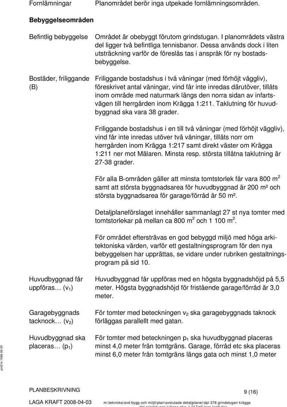 Friliggande bostadshus i två våningar (med förhöjt väggliv), föreskrivet antal våningar, vind får inte inredas därutöver, tillåts inom område med naturmark längs den norra sidan av infartsvägen till