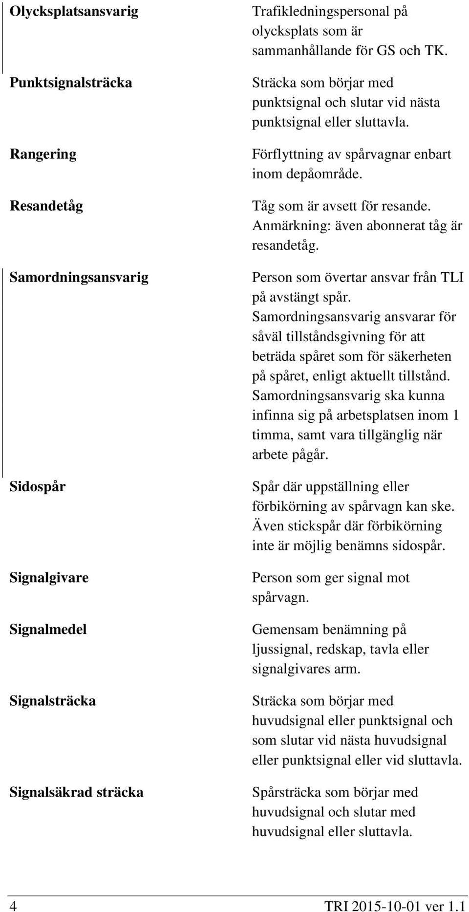 Anmärkning: även abonnerat tåg är resandetåg. Person som övertar ansvar från TLI på avstängt spår.