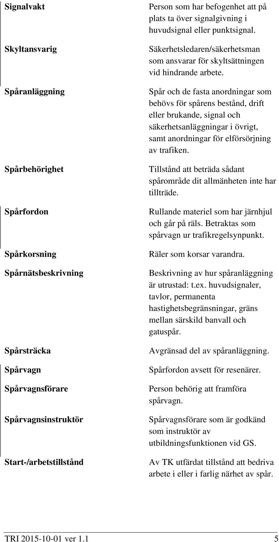 Spår och de fasta anordningar som behövs för spårens bestånd, drift eller brukande, signal och säkerhetsanläggningar i övrigt, samt anordningar för elförsörjning av trafiken.