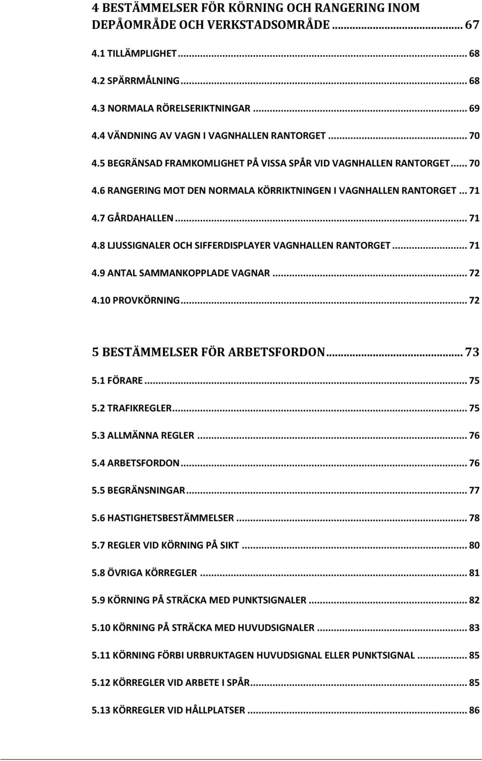 7 GÅRDAHALLEN... 71 4.8 LJUSSIGNALER OCH SIFFERDISPLAYER VAGNHALLEN RANTORGET... 71 4.9 ANTAL SAMMANKOPPLADE VAGNAR... 72 4.10 PROVKÖRNING... 72 5 BESTÄMMELSER FÖR ARBETSFORDON... 73 5.1 FÖRARE... 75 5.