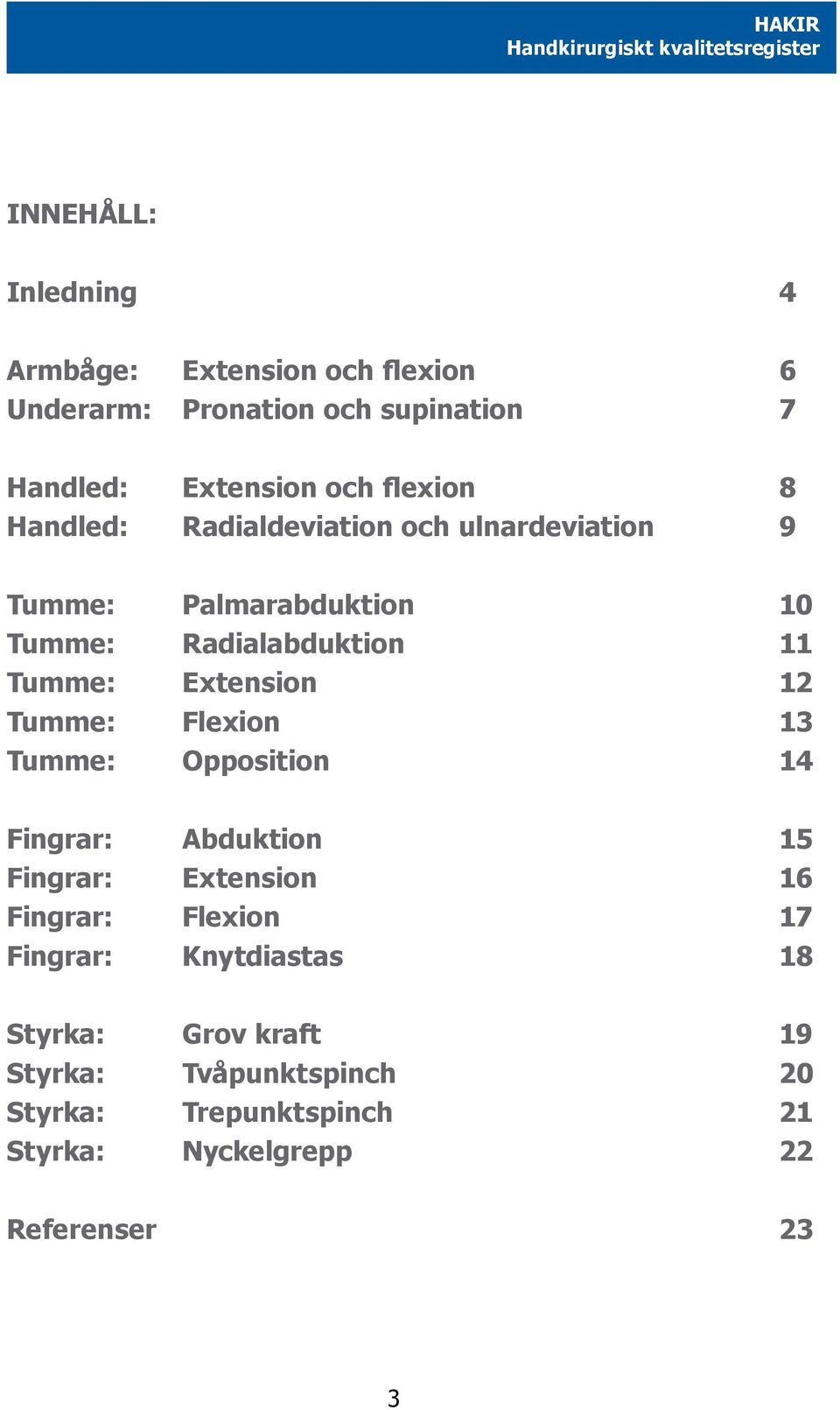 Tumme: Extension 12 Tumme: Flexion 13 Tumme: Opposition 14 Fingrar: Abduktion 15 Fingrar: Extension 16 Fingrar: Flexion 17