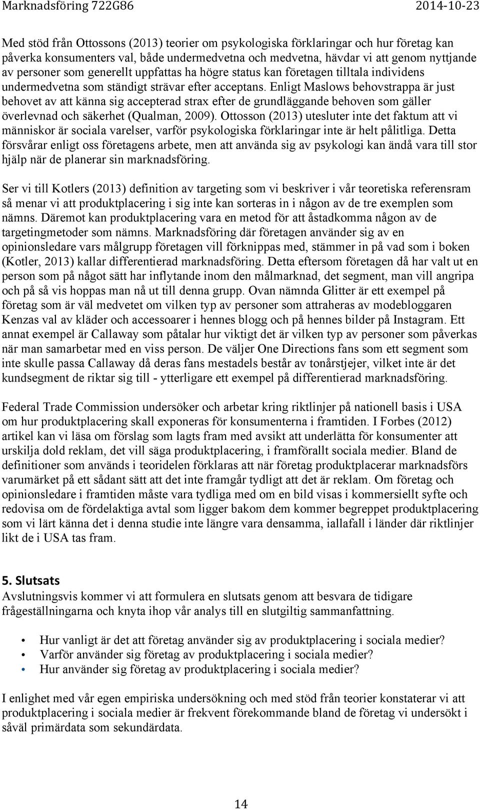 Enligt Maslows behovstrappa är just behovet av att känna sig accepterad strax efter de grundläggande behoven som gäller överlevnad och säkerhet (Qualman, 2009).