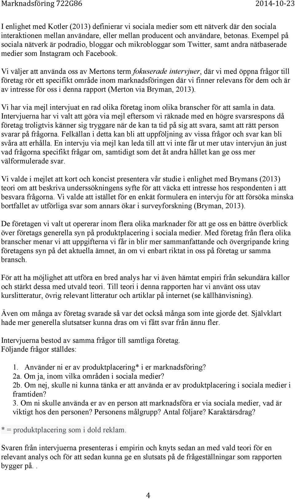 Vi väljer att använda oss av Mertons term fokuserade intervjuer, där vi med öppna frågor till företag rör ett specifikt område inom marknadsföringen där vi finner relevans för dem och är av intresse