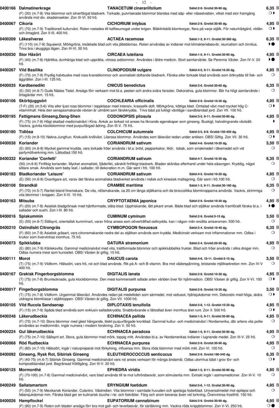 Grotid:30-90 dg. (F) (70) (m.7-9) Traditionell kulturväxt. Roten rostades till kaffesurrogat under krigen. låklintsblå blomkorgar, flera på varje stjälk. För naturträdgård, vildäng och örtagård.