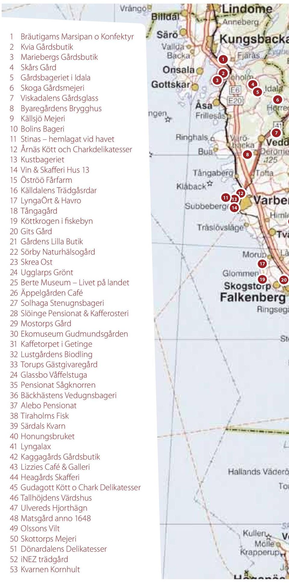 19 Köttkrogen i fiskebyn 20 Gits Gård 21 Gårdens Lilla Butik 22 Sörby Naturhälsogård 23 Skrea Ost 24 Ugglarps Grönt 25 Berte Museum Livet på landet 26 Äppelgården Café 27 Solhaga Stenugnsbageri 28