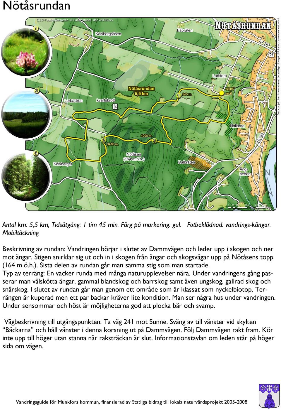 Stigen snirklar sig ut och in i skogen från ängar och skogsvägar upp på Nötåsens topp (164 m.ö.h.). Sista delen av rundan går man samma stig som man startade.