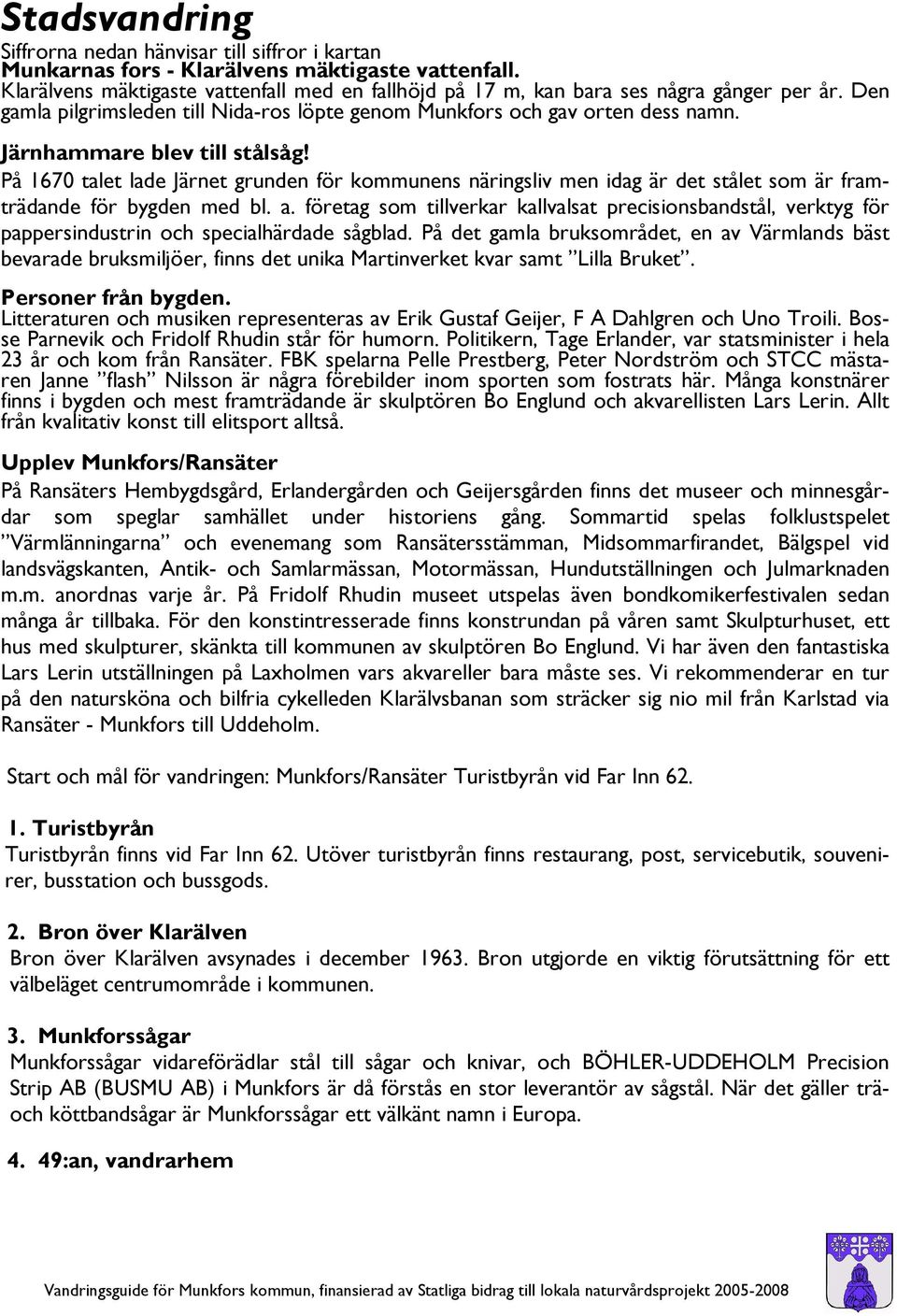 Järnhammare blev till stålsåg! På 1670 talet lade Järnet grunden för kommunens näringsliv men idag är det stålet som är framträdande för bygden med bl. a.