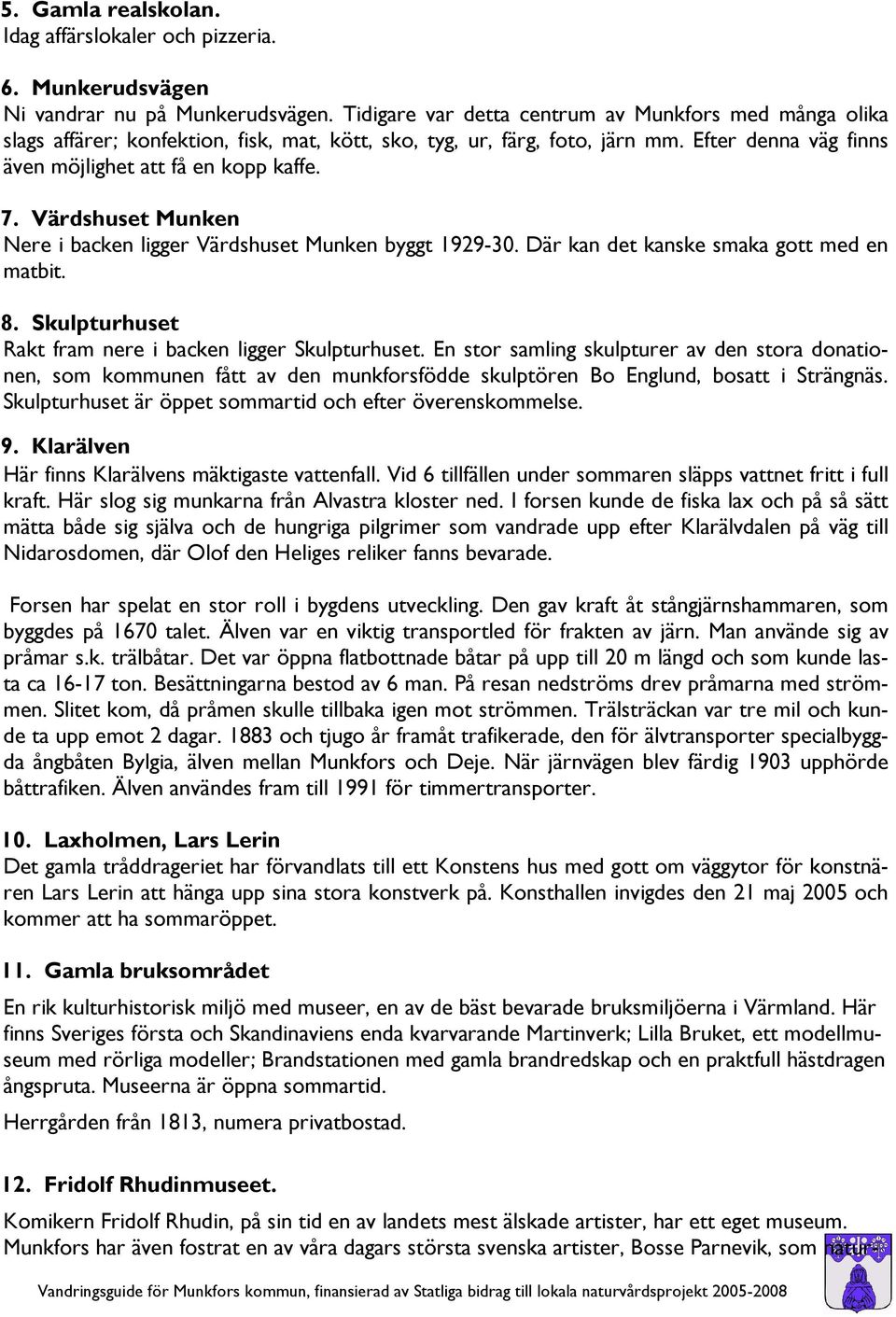 Värdshuset Munken Nere i backen ligger Värdshuset Munken byggt 1929-30. Där kan det kanske smaka gott med en matbit. 8. Skulpturhuset Rakt fram nere i backen ligger Skulpturhuset.