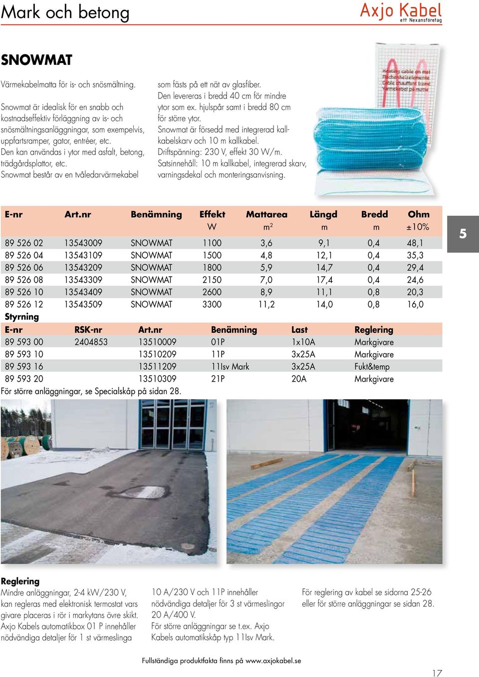 Den kan användas i ytor med asfalt, betong, trädgårdsplattor, etc. Snowmat består av en tvåledarvärmekabel som fästs på ett nät av glasfiber. Den levereras i bredd 40 cm för mindre ytor som ex.