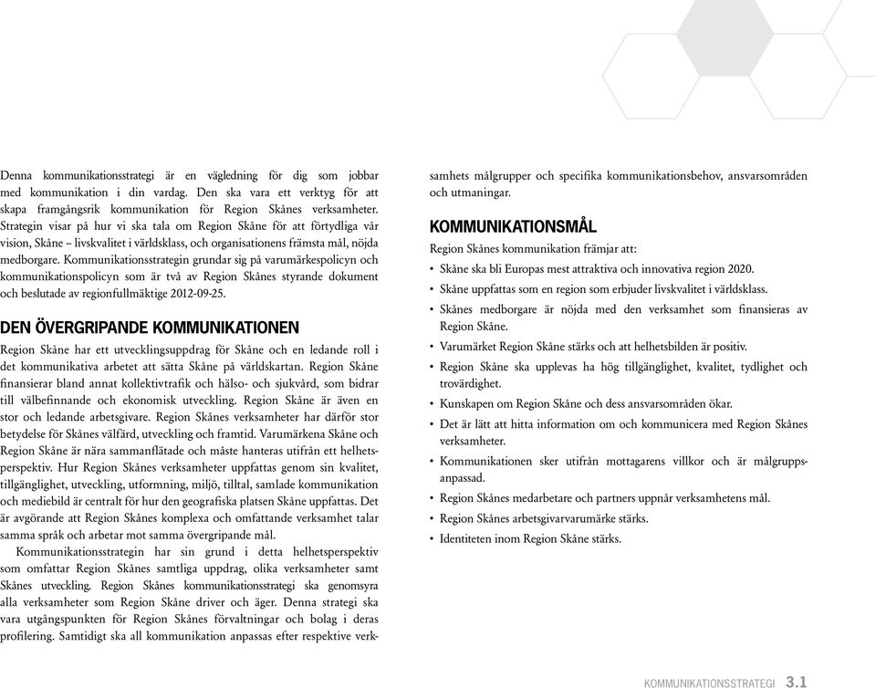 Kommunikationsstrategin grundar sig på varumärkespolicyn och kommunikationspolicyn som är två av Region Skånes styrande dokument och beslutade av regionfullmäktige 2012-09-25.