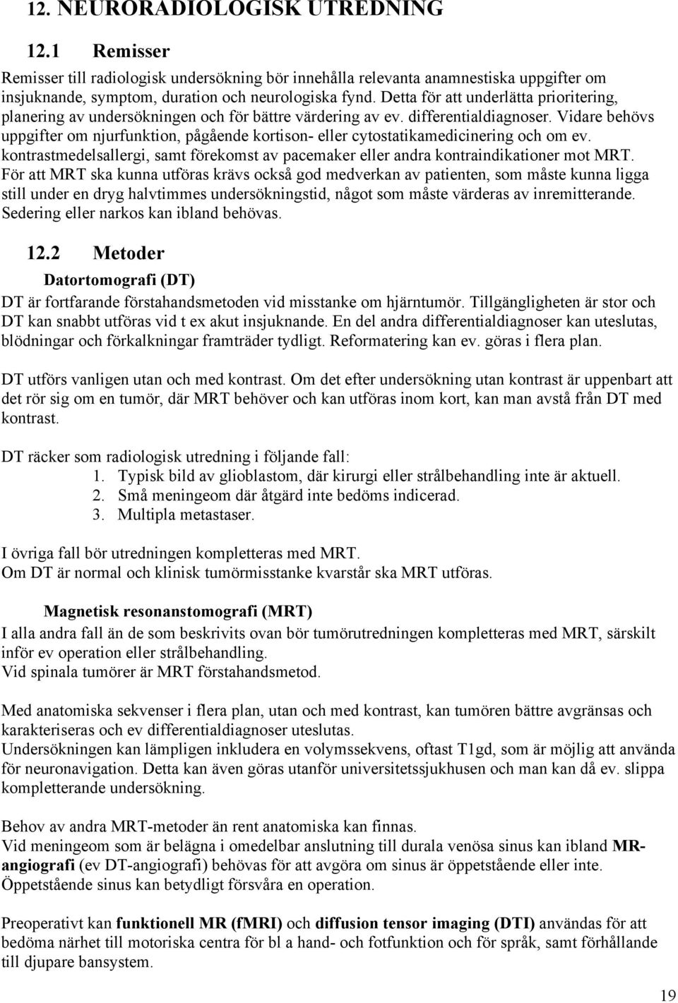 Vidare behövs uppgifter om njurfunktion, pågående kortison- eller cytostatikamedicinering och om ev. kontrastmedelsallergi, samt förekomst av pacemaker eller andra kontraindikationer mot MRT.