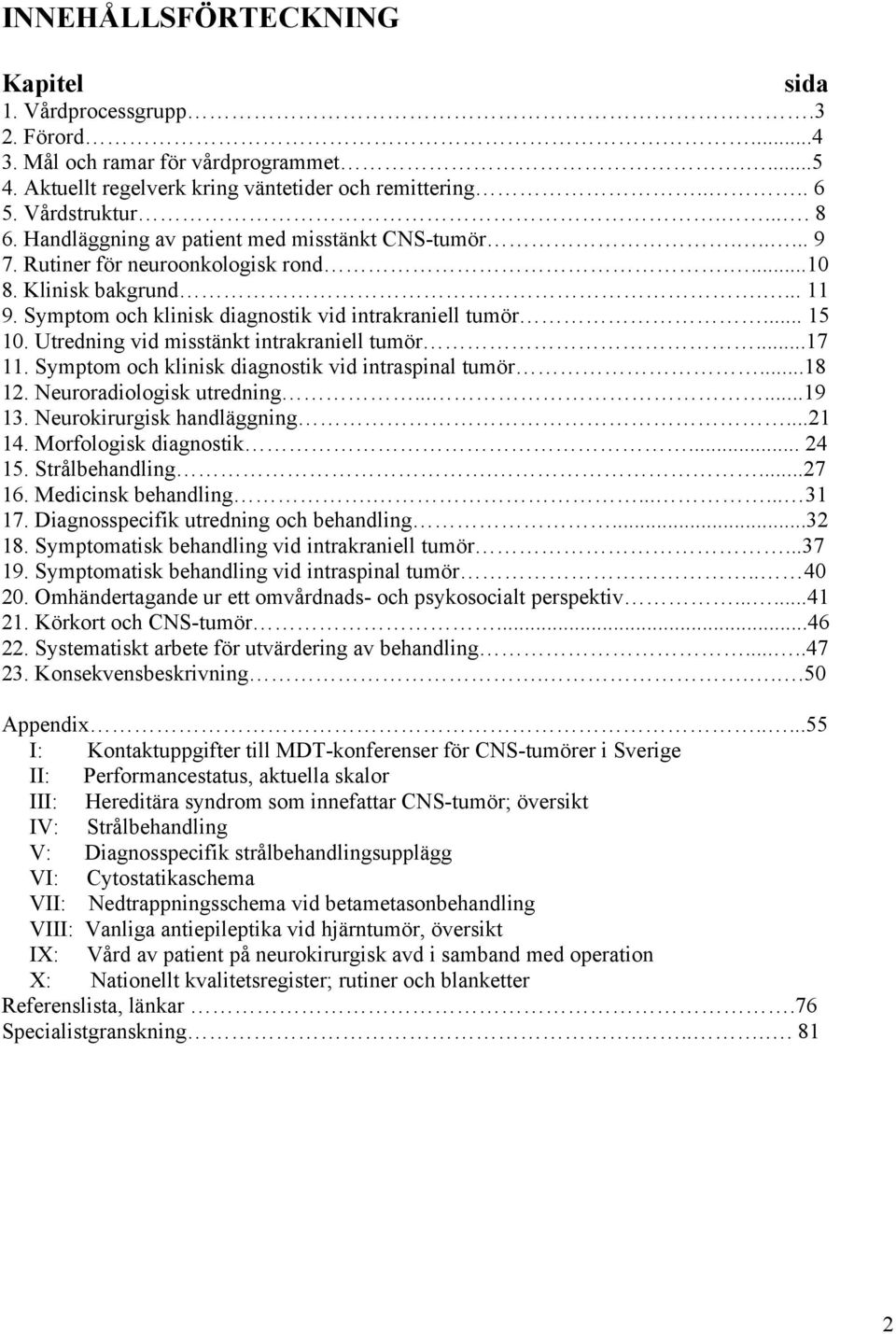 Utredning vid misstänkt intrakraniell tumör...17 11. Symptom och klinisk diagnostik vid intraspinal tumör...18 12. Neuroradiologisk utredning......19 13. Neurokirurgisk handläggning...21 14.