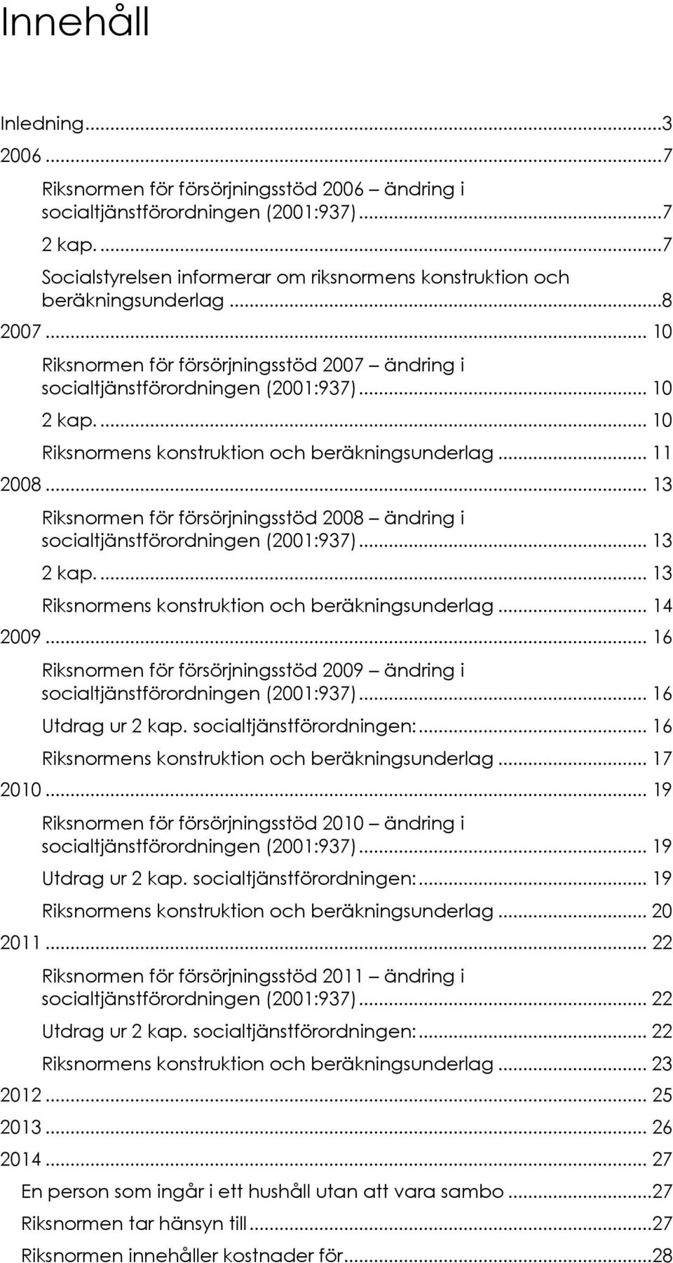 ... 10 Riksnormens konstruktion och beräkningsunderlag... 11 2008... 13 Riksnormen för försörjningsstöd 2008 ändring i socialtjänstförordningen (2001:937)... 13 2 kap.