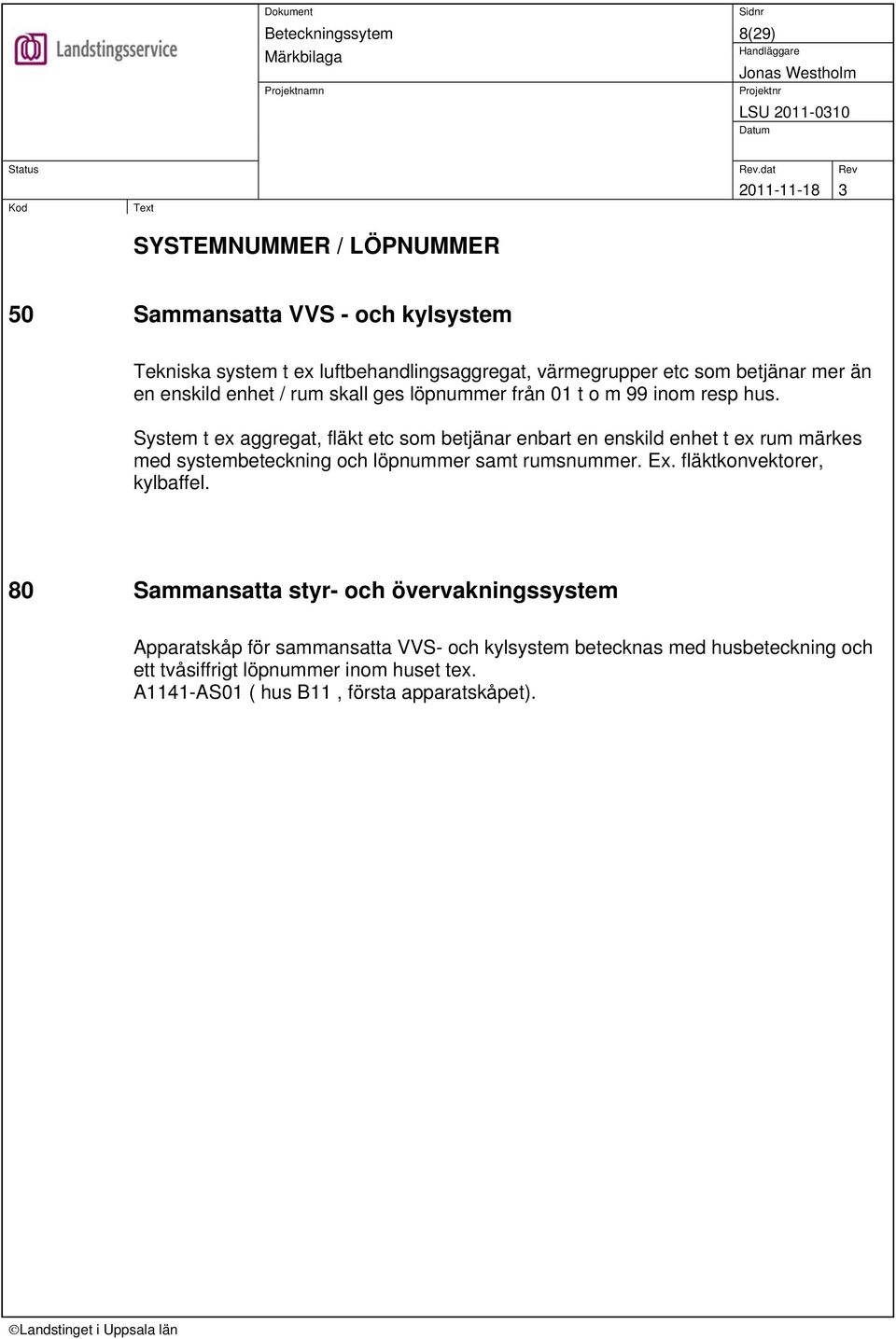 System t ex aggregat, fläkt etc som betjänar enbart en enskild enhet t ex rum märkes med systembeteckning och löpnummer samt rumsnummer. Ex.