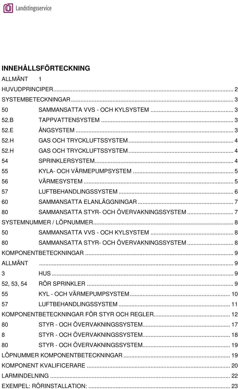 .. 7 80 SAMMANSATTA STYR- OCH ÖVERVAKNINGSSYSTEM... 7 SYSTEMNUMMER / LÖPNUMMER... 8 50 SAMMANSATTA VVS - OCH KYLSYSTEM... 8 80 SAMMANSATTA STYR- OCH ÖVERVAKNINGSSYSTEM... 8 KOMPONENTBETECKNINGAR.