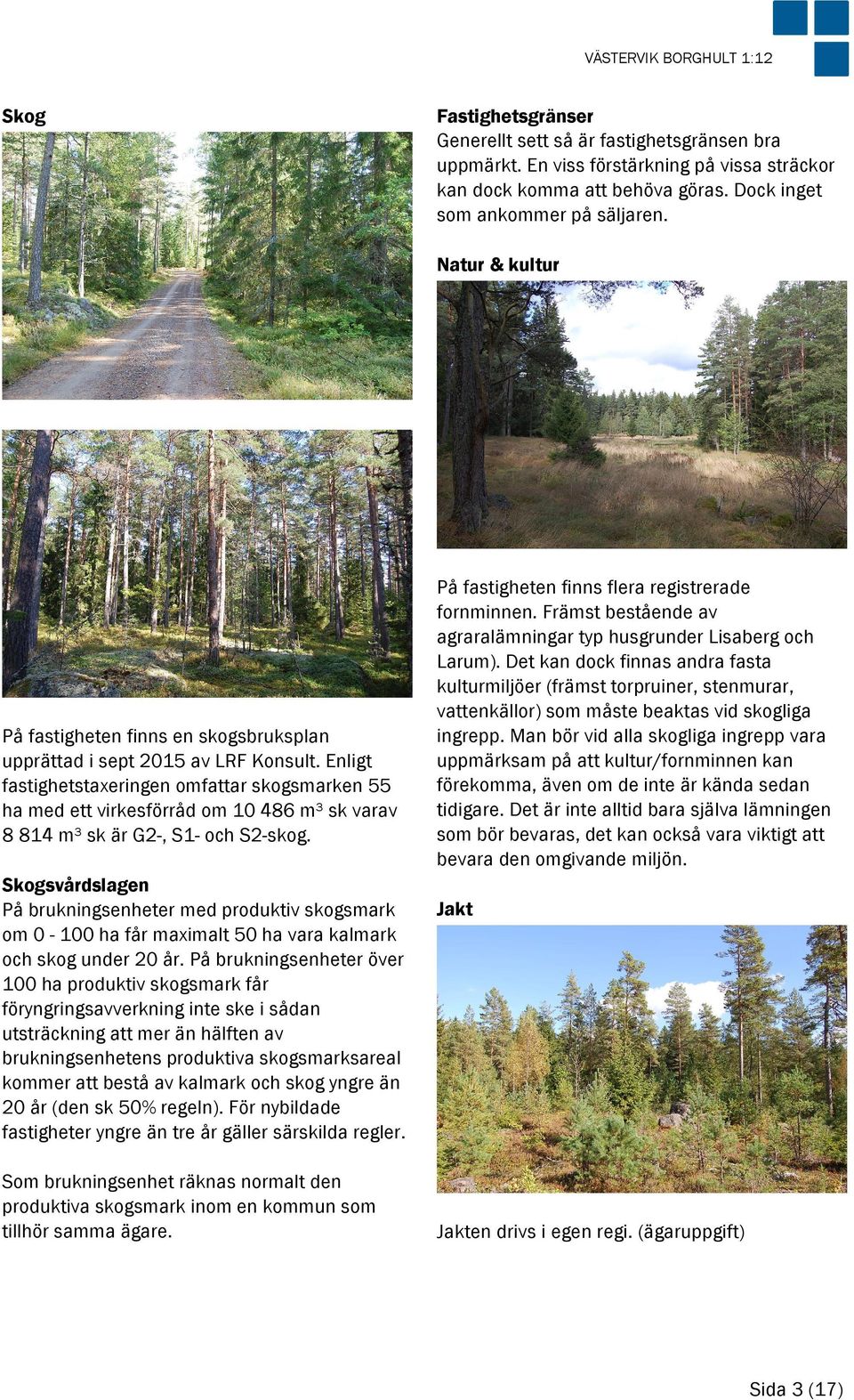 Enligt fastighetstaxeringen omfattar skogsmarken 55 ha med ett virkesförråd om 10 486 m³ sk varav 8 814 m³ sk är G2-, S1- och S2-skog.